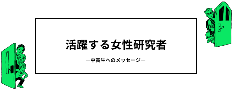 活躍する女性研究者 －中高生へのメッセージ－
